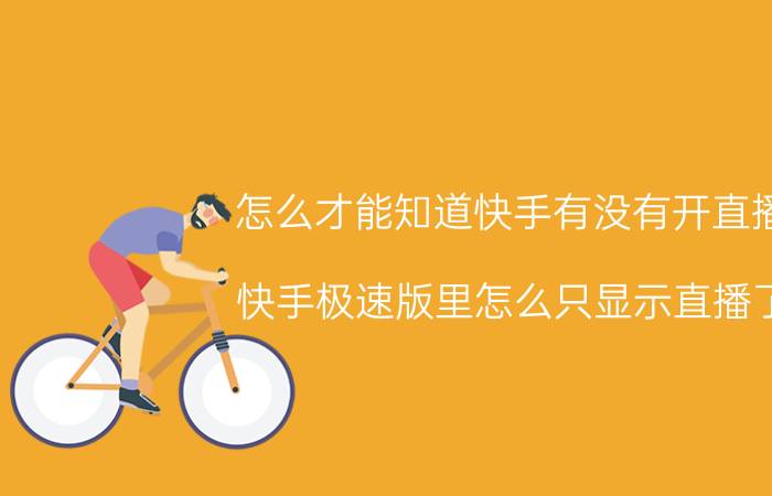 怎么才能知道快手有没有开直播 快手极速版里怎么只显示直播了？